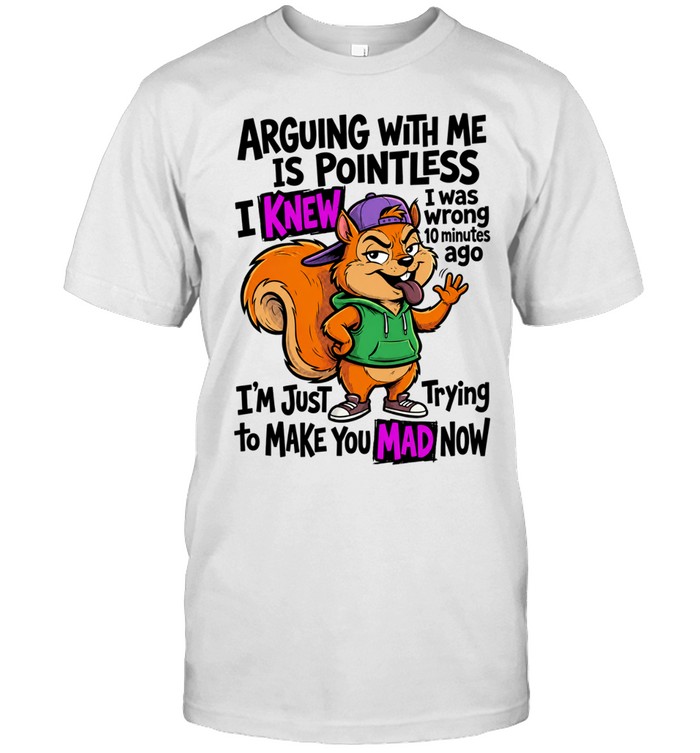 Chipmunk arguing with me is pointless I knew to make you mad now Unisex T-Shirt