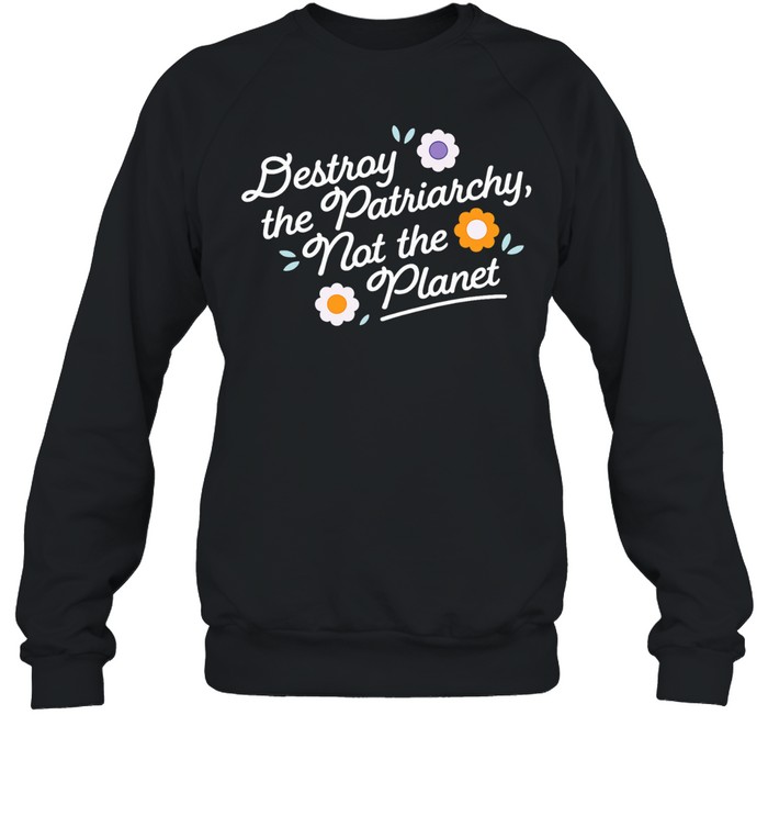Destroy the patriarchy not the planet Sweatshirt