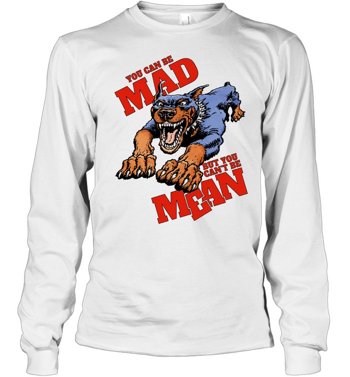 Doberman Pinscher you can be mad but you can’t be mean Long Sleeve Tee