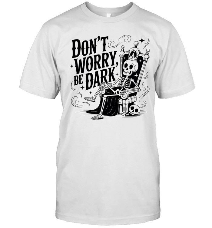 Don’t Worry Be Dark Skeleton Throne Gothic Humor Unisex T-Shirt