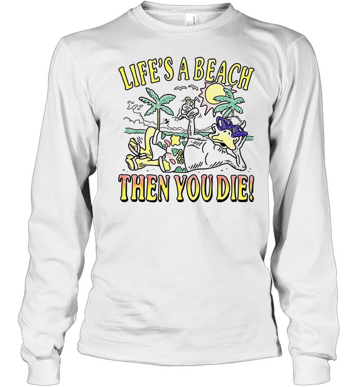 Duck life’s a beach then you die Long Sleeve Tee