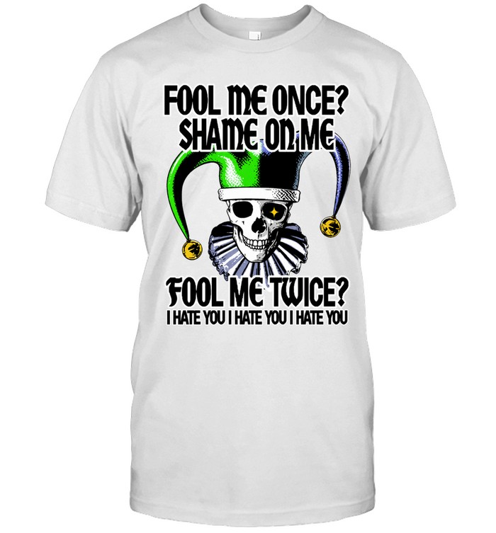 Fool me once shame on me fool me twice i hate you I hate you I hate you Unisex T-Shirt
