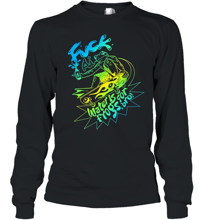 Fuck Ai Water Is For Frogs Bro Skate Frog Long Sleeve Tee