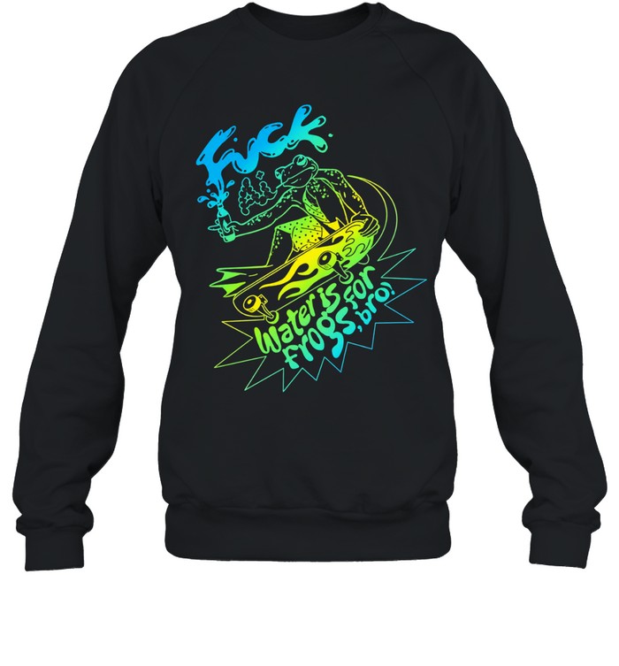 Fuck Ai Water Is For Frogs Bro Skate Frog Sweatshirt