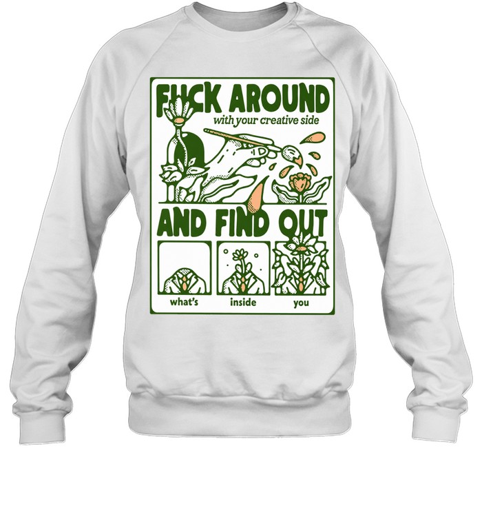 Fuck Around with Your Creative Side and Find Out What Is Inside You Sweatshirt