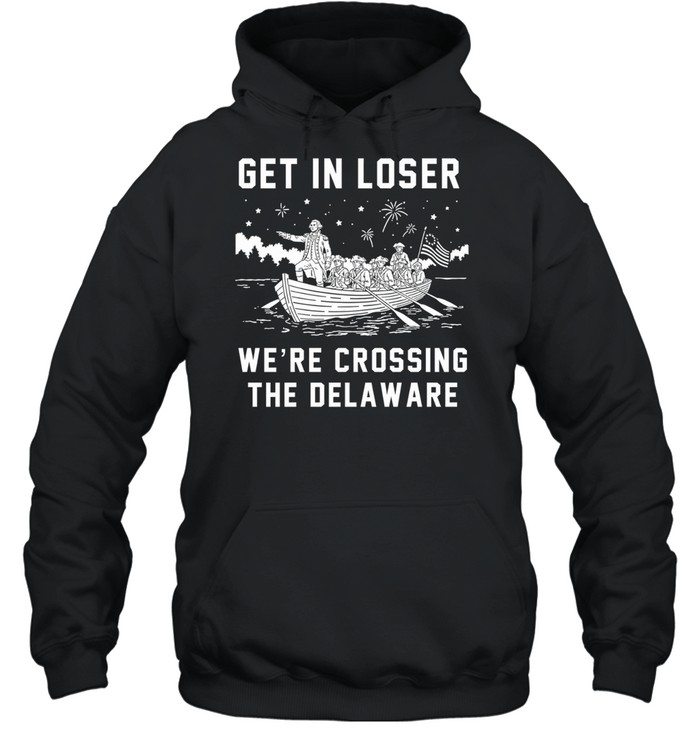 Get In Loser We’re Crossing The Delaware Crossing The Delaware Independence 4th of July Hoodie