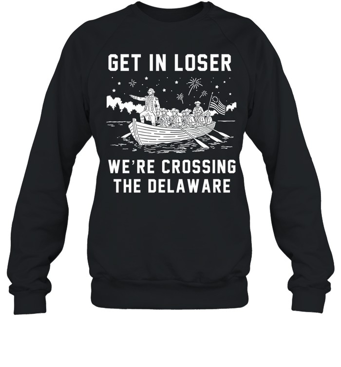 Get In Loser We’re Crossing The Delaware Crossing The Delaware Independence 4th of July Sweatshirt