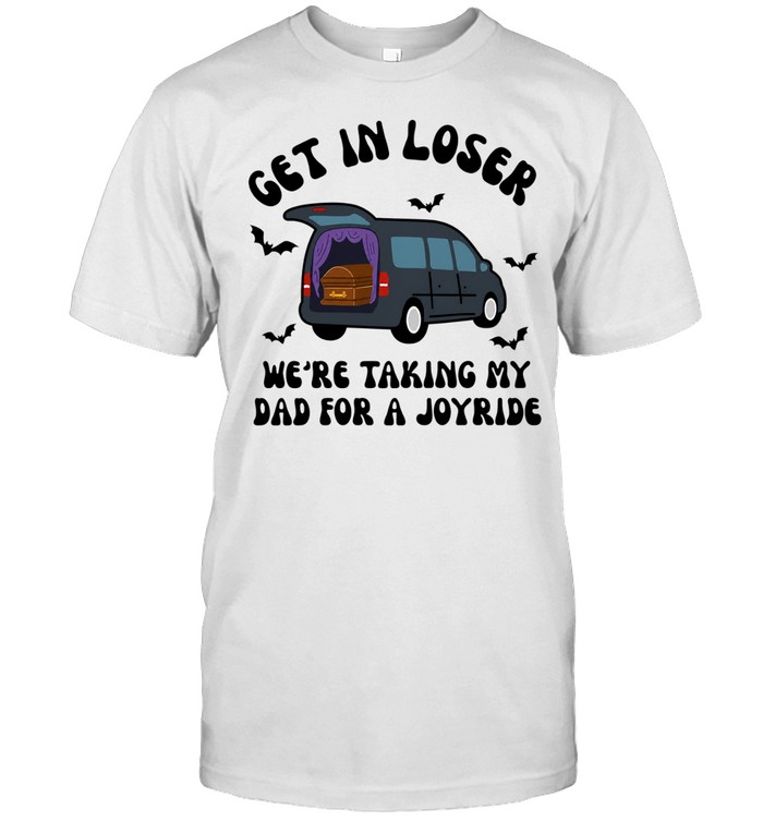 Get in loser we’re taking my dad for a joyride Unisex T-Shirt