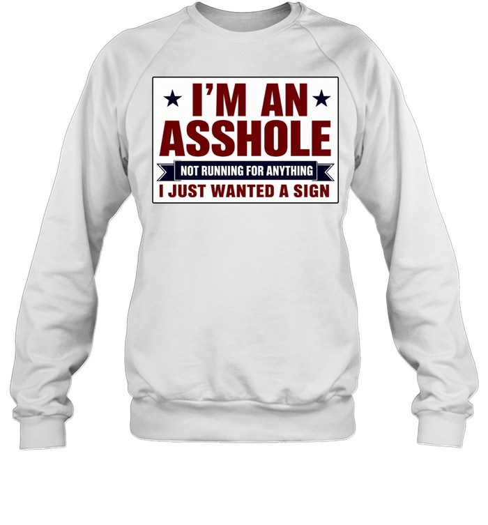 I am an asshole not running for anything I just wanted a sign Sweatshirt