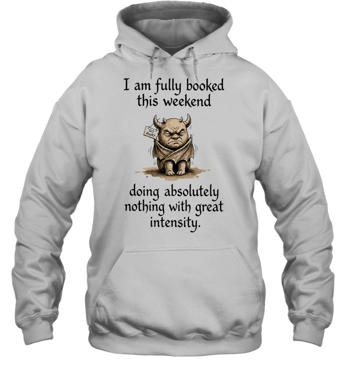 I Am Fully Booked This Weekend Doing Absolutely Nothing With Great Intensity Hoodie