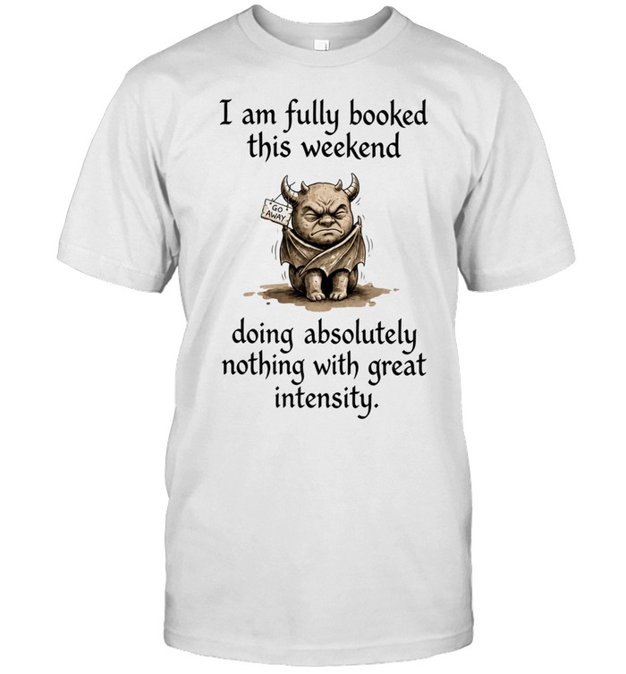 I Am Fully Booked This Weekend Doing Absolutely Nothing With Great Intensity Unisex T-Shirt