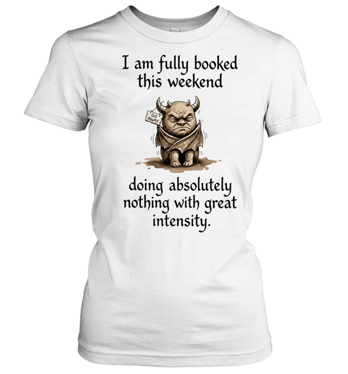 I Am Fully Booked This Weekend Doing Absolutely Nothing With Great Intensity Women T-Shirt