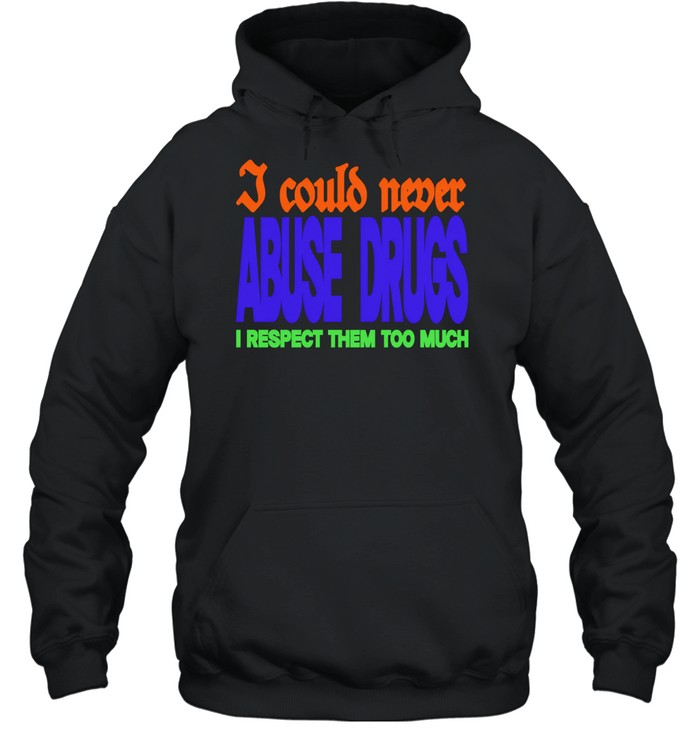 I Could Never Abuse Drugs I Respect Them Too Much Hoodie
