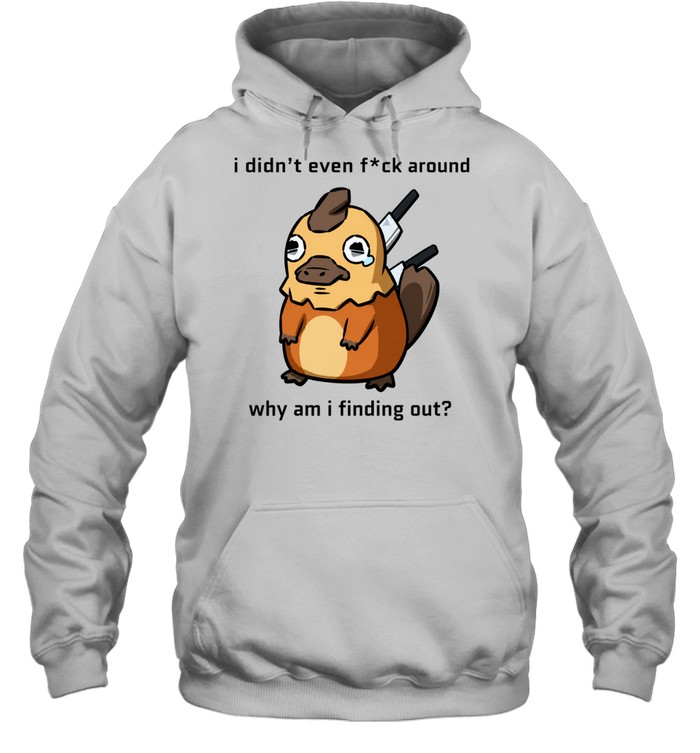 I Didn’t Even F ck Around Why Am I Finding Out Platypus Hoodie
