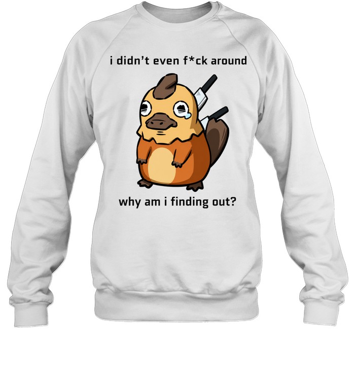 I Didn’t Even F ck Around Why Am I Finding Out Platypus Sweatshirt