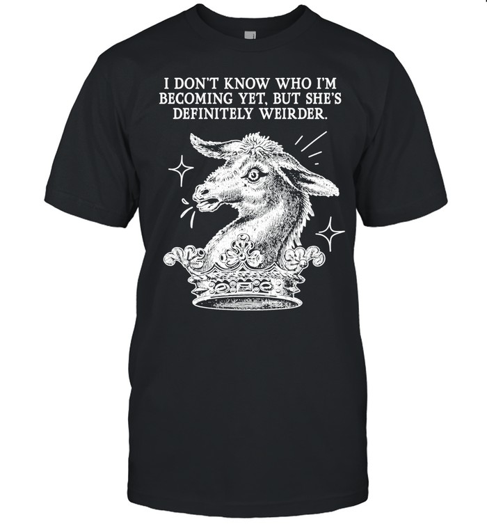 I Don’t Know Who I’m Becoming Yet but She’s Definitely Weirder Unisex T-Shirt