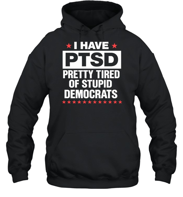 I Have PTSD Pretty Tired Of Stupid Democrats Hoodie