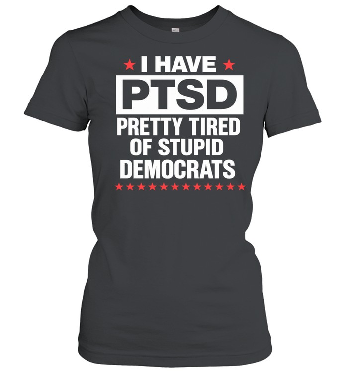 I Have PTSD Pretty Tired Of Stupid Democrats Women T-Shirt