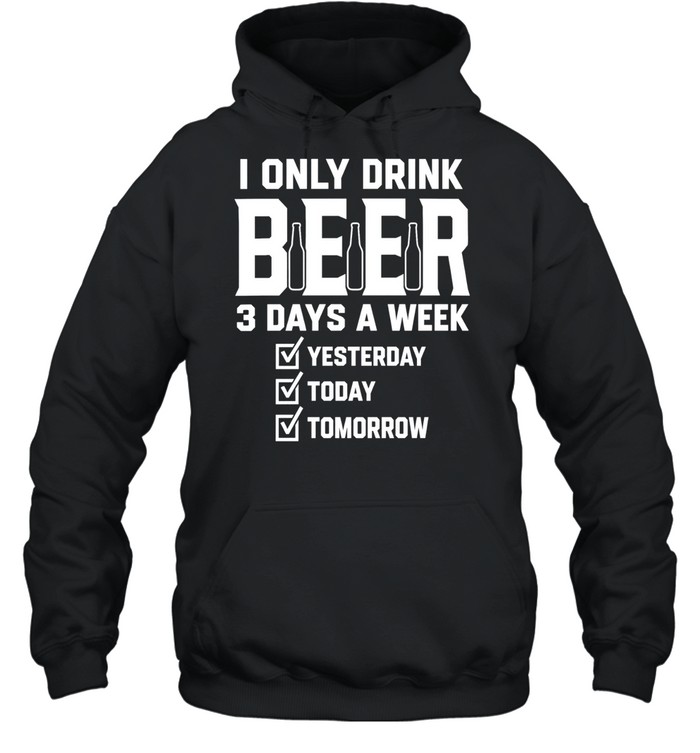 I only drink beer 3 days a week yesterday today tomorrow Hoodie