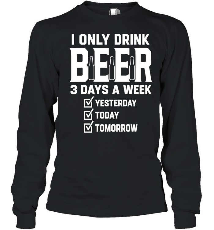I only drink beer 3 days a week yesterday today tomorrow Long Sleeve Tee