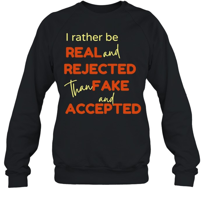 I Rather Be Real and Rejected Than Fake and Accepted Sweatshirt