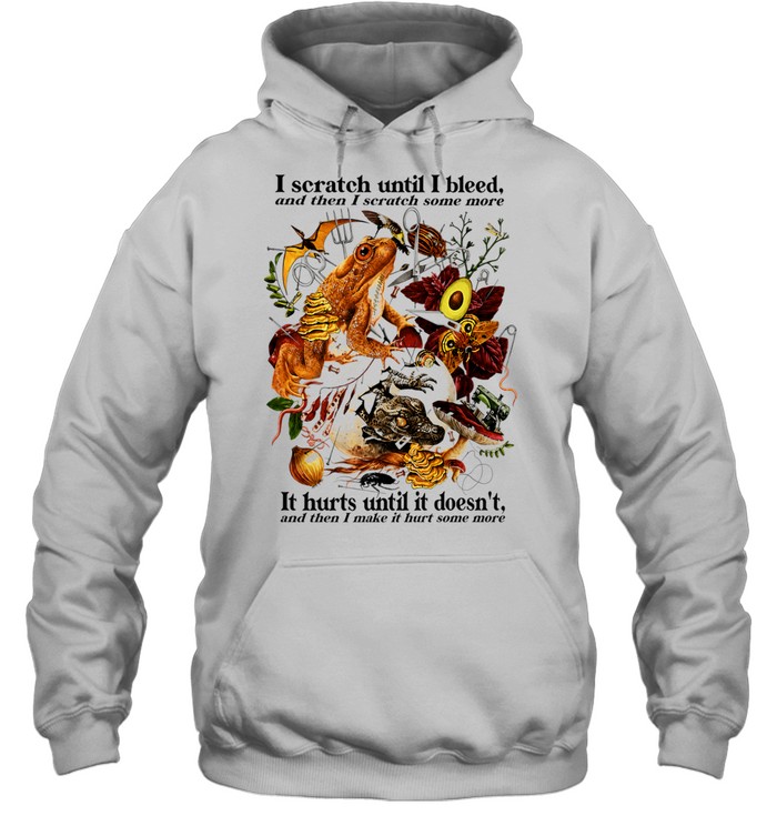 I Scratch Until I Bleed And Then I Scratch Some More It Hurts Until It Doesn’t Hoodie