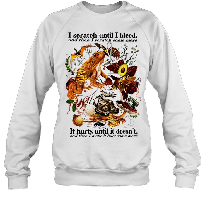 I Scratch Until I Bleed And Then I Scratch Some More It Hurts Until It Doesn’t Sweatshirt