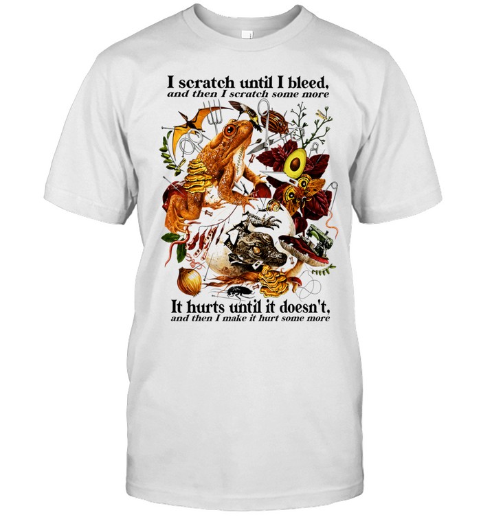 I Scratch Until I Bleed And Then I Scratch Some More It Hurts Until It Doesn’t Unisex T-Shirt