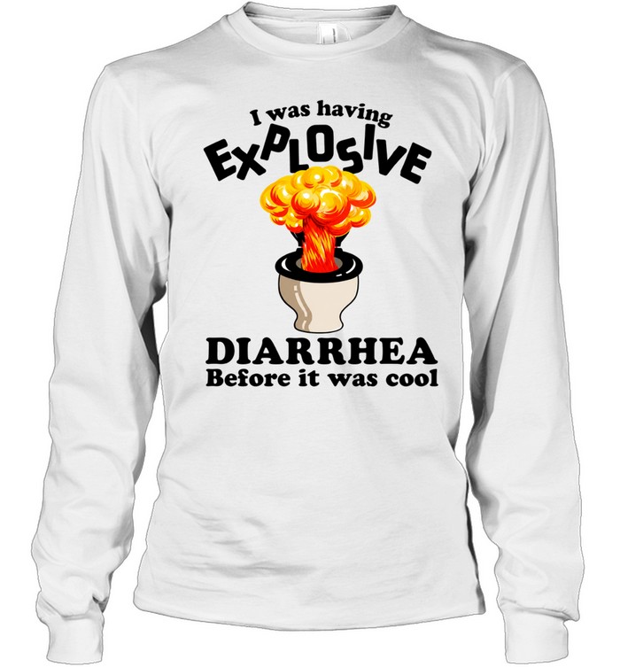 I was having explosive diarrhea before it was cool Long Sleeve Tee