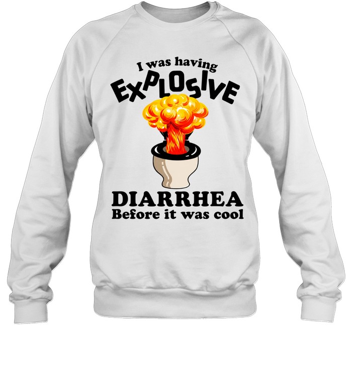 I was having explosive diarrhea before it was cool Sweatshirt