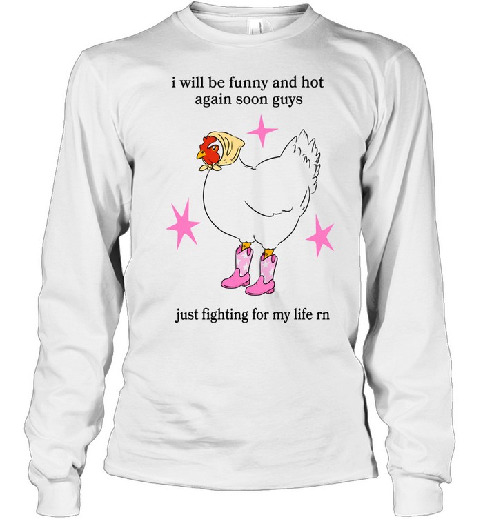 I Will Be Funny And Hot Again Soon Guys Just Fighting For My Life Rn Long Sleeve Tee