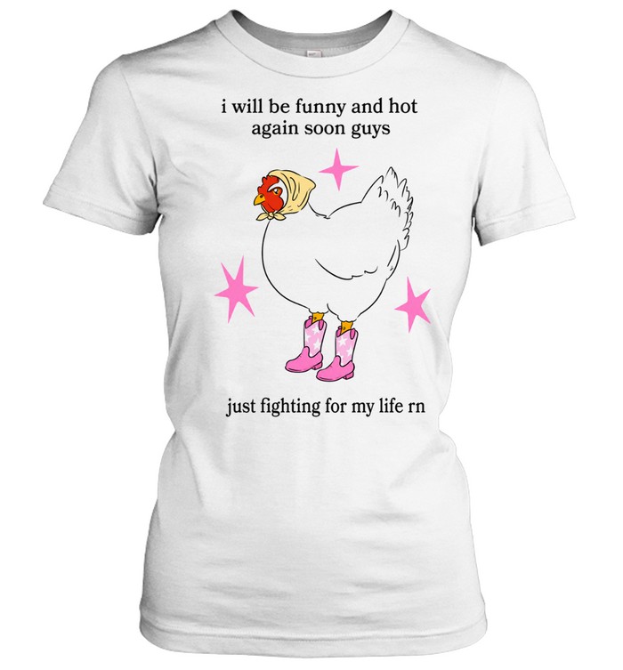 I Will Be Funny And Hot Again Soon Guys Just Fighting For My Life Rn Women T-Shirt