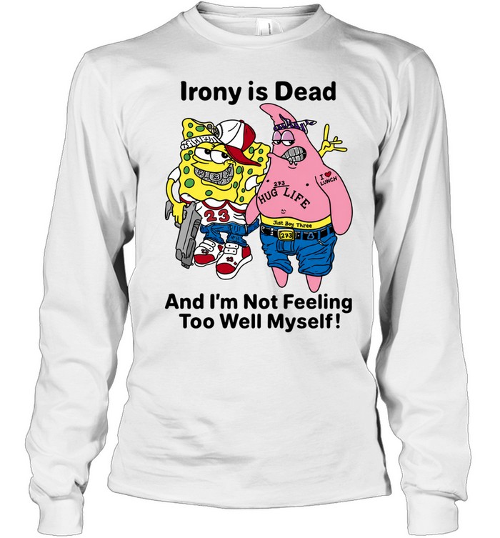 Irony is dead and I’m not feeling too well myself Long Sleeve Tee
