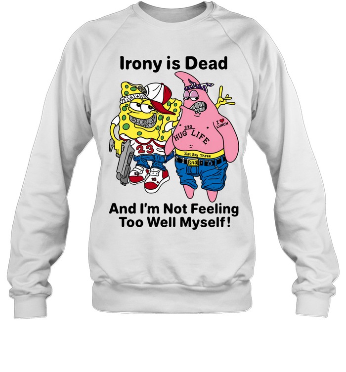 Irony is dead and I’m not feeling too well myself Sweatshirt