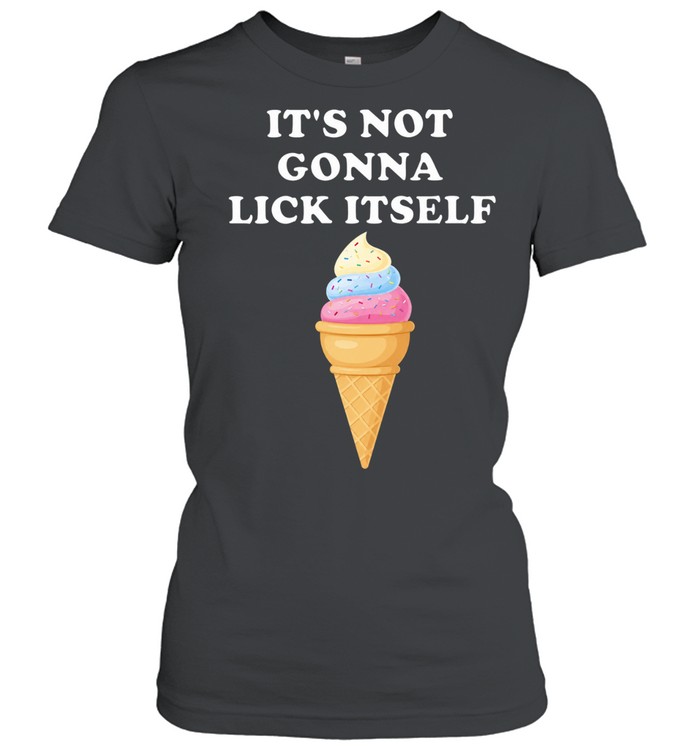 It’s Not Gonna Lick Itself Ice Cream funny food Women T-Shirt