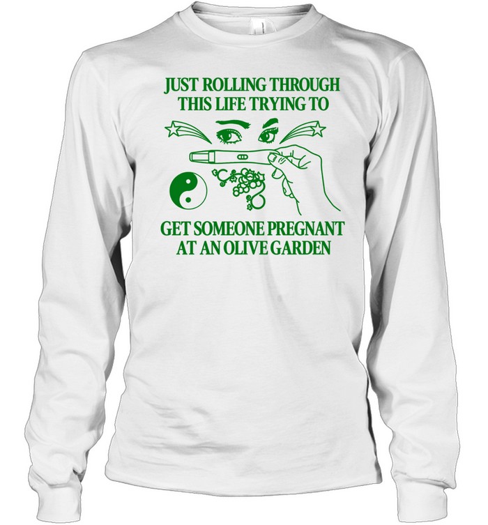 Just rolling through this life trying to get someone pregnant at an olive garden Long Sleeve Tee