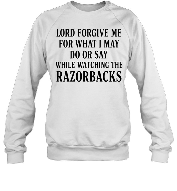 Lord forgive me for what I may do or day while watching Razorbacks Sweatshirt