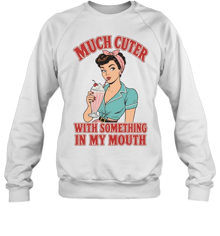 Much cuter with something in my mouth Sweatshirt