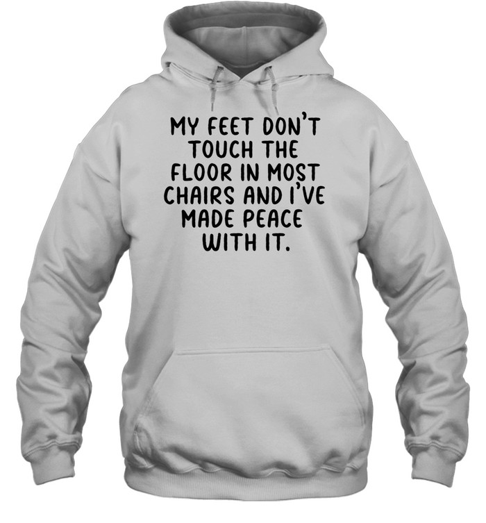 My Feet Dont Touch The Floor In Most Chairs And Ive Made Peace With It Short People Hoodie