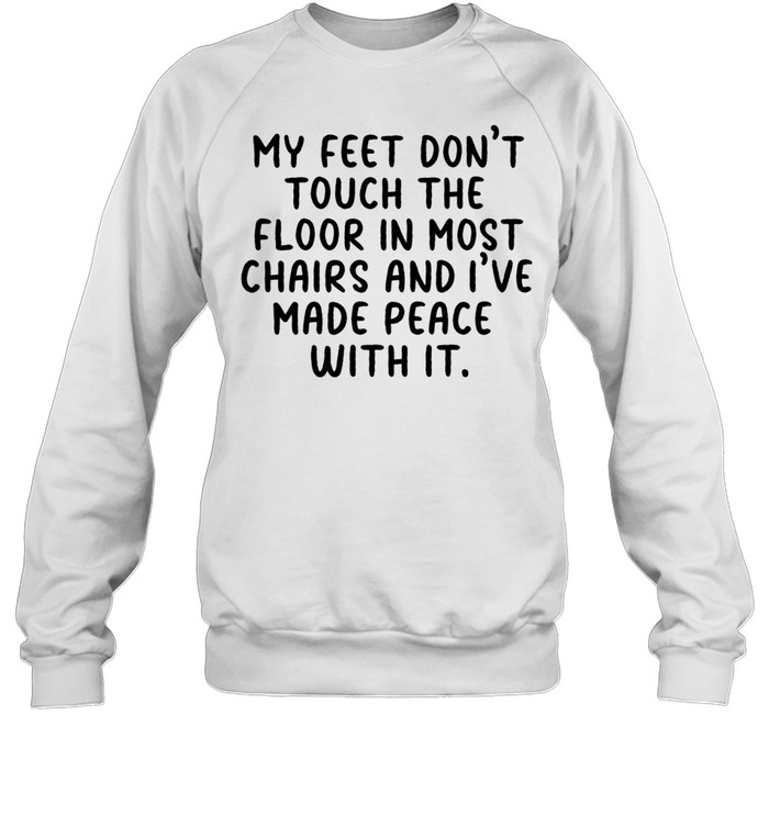 My Feet Dont Touch The Floor In Most Chairs And Ive Made Peace With It Short People Sweatshirt
