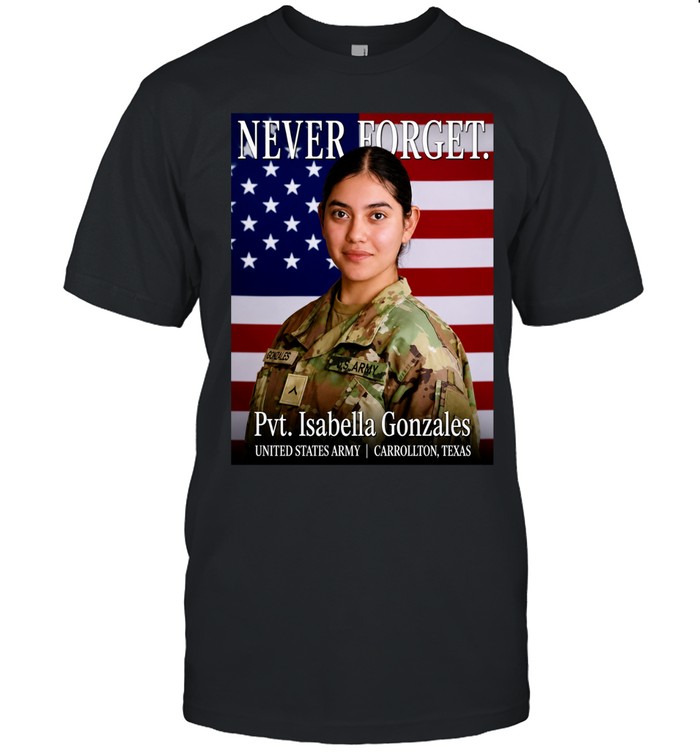 Never Forget Pvt Isabella Gonzales USA Army Carrollton Texas Unisex T-Shirt