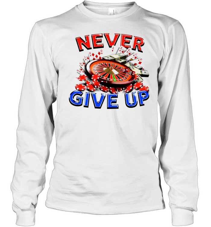 Never Give Up Casino Gambling Roulette Cards Money Long Sleeve Tee