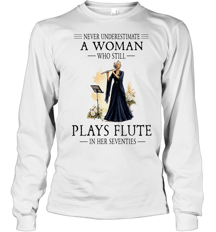 Never Underestimate a Woman Who Still Plays Flute in Her Seventies Long Sleeve Tee