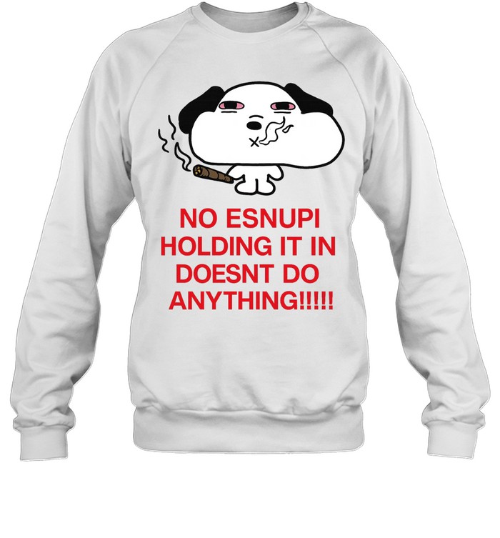 No Esnupi Holding It in Doesnt Do Anything Sweatshirt