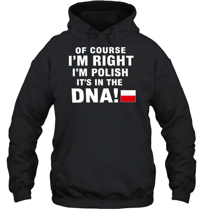 Of Course I’m Right I’m Polish It’s in the DNA Hoodie