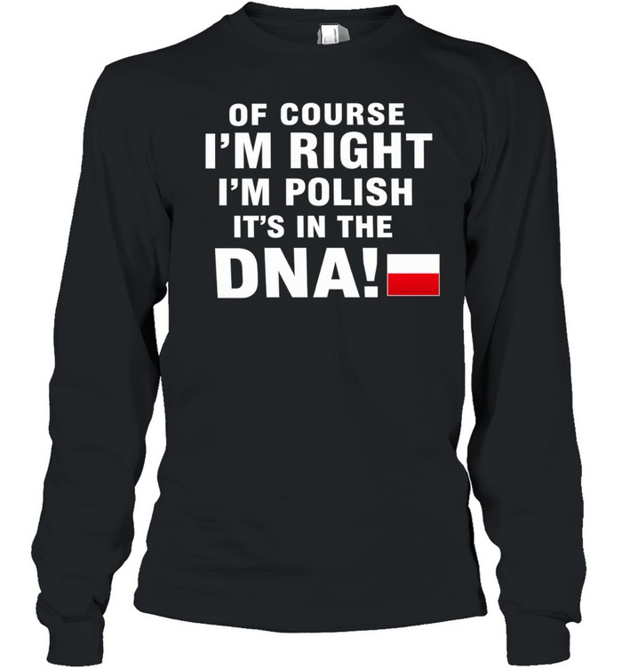 Of Course I’m Right I’m Polish It’s in the DNA Long Sleeve Tee