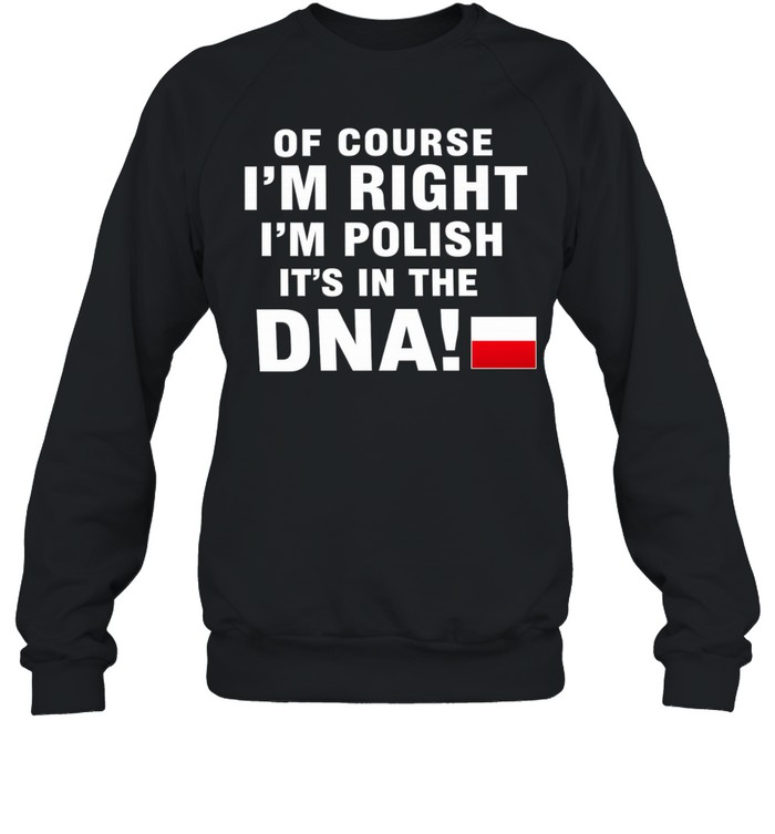 Of Course I’m Right I’m Polish It’s in the DNA Sweatshirt