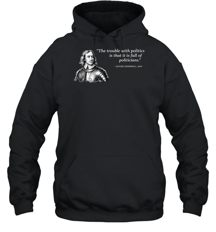Oliver Cromwell The trouble with politics is that it is full of politicians Hoodie
