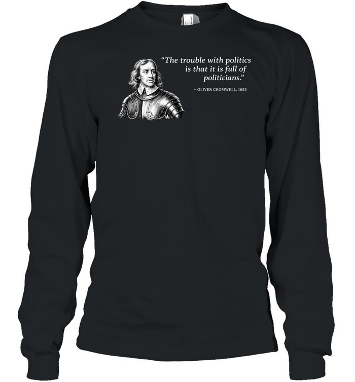 Oliver Cromwell The trouble with politics is that it is full of politicians Long Sleeve Tee