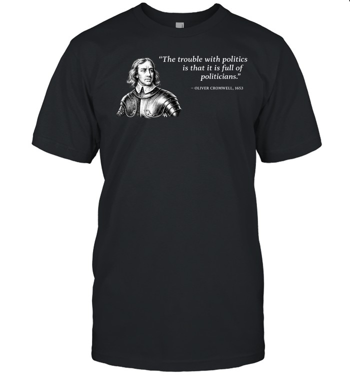 Oliver Cromwell The trouble with politics is that it is full of politicians Unisex T-Shirt